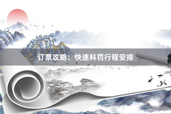订票攻略：快速科罚行程安排