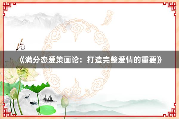 《满分恋爱策画论：打造完整爱情的重要》