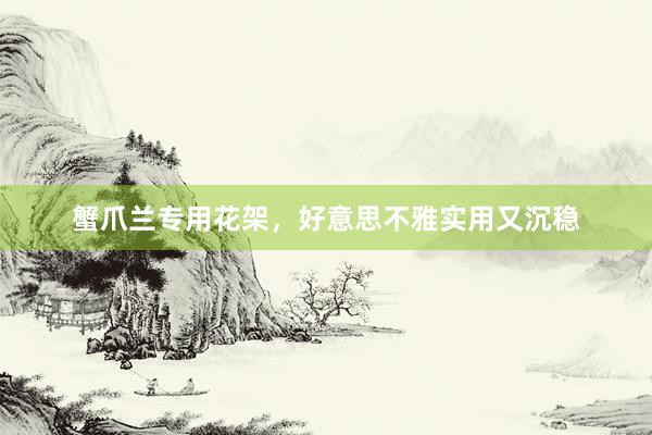 蟹爪兰专用花架，好意思不雅实用又沉稳