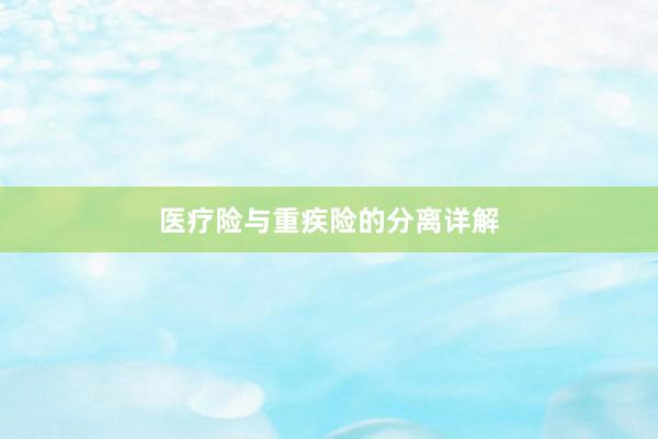 医疗险与重疾险的分离详解