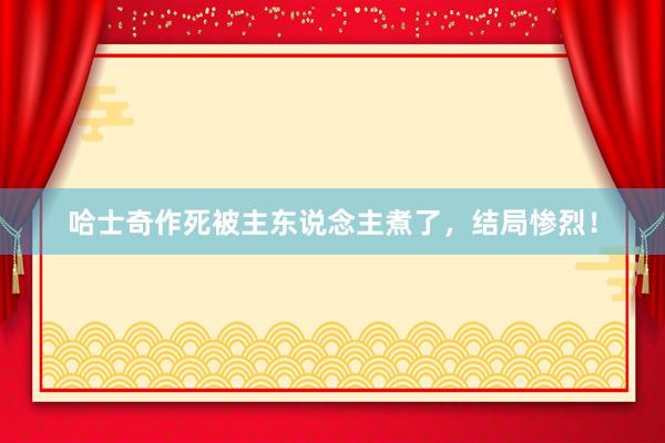 哈士奇作死被主东说念主煮了，结局惨烈！