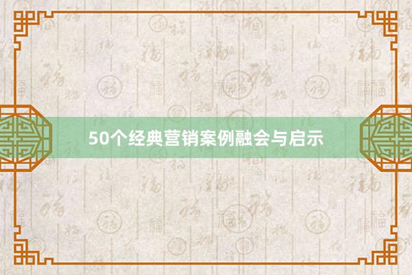 50个经典营销案例融会与启示